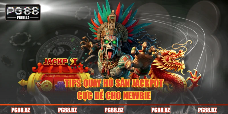 Tips quay hũ săn jackpot cực dễ cho newbie
